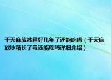 干天麻放冰箱好几年了还能吃吗（干天麻放冰箱长了霉还能吃吗详细介绍）