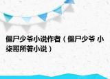 僵尸少爷小说作者（僵尸少爷 小柒哥所著小说）
