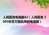 人间蒸发电视剧42（人间蒸发 2005年苏万聪执导的电视剧）