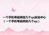 一个手机号能绑定几个qq安全中心（一个手机号能绑定几个qq）