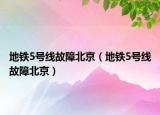 地铁5号线故障北京（地铁5号线故障北京）