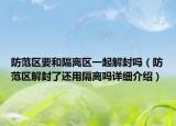 防范区要和隔离区一起解封吗（防范区解封了还用隔离吗详细介绍）