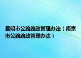 昆明市公路路政管理办法（南京市公路路政管理办法）