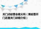 关门点蚊香会着火吗（熏蚊香开门还是关门详细介绍）