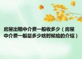 房屋出租中介费一般收多少（房屋中介费一般是多少啥时候给的介绍）