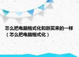 怎么把电脑格式化和新买来的一样（怎么把电脑格式化）