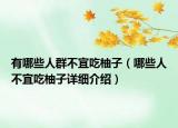 有哪些人群不宜吃柚子（哪些人不宜吃柚子详细介绍）