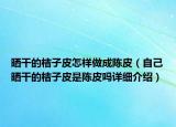 晒干的桔子皮怎样做成陈皮（自己晒干的桔子皮是陈皮吗详细介绍）