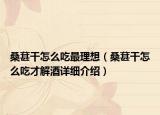 桑葚干怎么吃最理想（桑葚干怎么吃才解酒详细介绍）