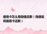 信用卡怎么用微信还款（微信如何信用卡还款）