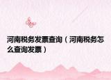 河南税务发票查询（河南税务怎么查询发票）