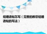 结婚请帖怎写（完整的教您结婚请帖的写法）