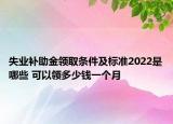 失业补助金领取条件及标准2022是哪些 可以领多少钱一个月