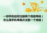 一部手机如何注册两个微信号码（怎么用手机号再次注册一个微信）