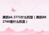 奥凯bk 2771什么机型（奥凯BK2760是什么机型）