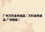 广州万科金色城品（万科金色城品 广州楼盘）