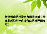 新冠无症状感染者有哪些症状（无症状感染者一直没有症状吗详细介绍）