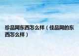 珍品网东西怎么样（佳品网的东西怎么样）