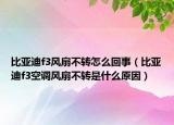 比亚迪f3风扇不转怎么回事（比亚迪f3空调风扇不转是什么原因）