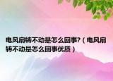 电风扇转不动是怎么回事?（电风扇转不动是怎么回事优质）