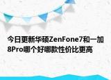今日更新华硕ZenFone7和一加8Pro哪个好哪款性价比更高