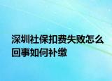 深圳社保扣费失败怎么回事如何补缴