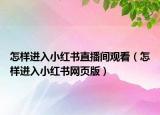 怎样进入小红书直播间观看（怎样进入小红书网页版）