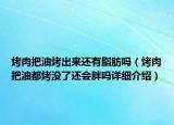 烤肉把油烤出来还有脂肪吗（烤肉把油都烤没了还会胖吗详细介绍）