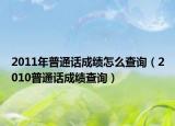 2011年普通话成绩怎么查询（2010普通话成绩查询）