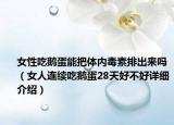 女性吃鹅蛋能把体内毒素排出来吗（女人连续吃鹅蛋28天好不好详细介绍）
