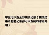 哪里可以查全部核酸记录（核酸结果所有的记录都可以查到吗详细介绍）