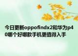 今日更新oppofindx2和华为p40哪个好哪款手机更值得入手