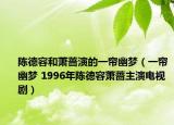 陈德容和萧蔷演的一帘幽梦（一帘幽梦 1996年陈德容萧蔷主演电视剧）