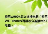 索尼w900h怎么连接电脑（索尼WH-H900N耳机怎么连接win7电脑）