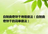 自制曲奇饼干烤箱做法（自制曲奇饼干的简单做法）