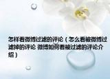 怎样看微博过滤的评论（怎么看被微博过滤掉的评论 微博如何看被过滤的评论介绍）