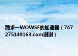 跪求一WOWSF的加速器（747275149163.com谢谢）