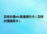 怎样办理etc高速通行卡（怎样办理信用卡）