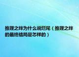 推理之绊为什么说烂尾（推理之绊的最终结局是怎样的）