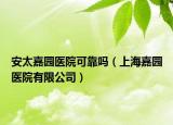 安太嘉园医院可靠吗（上海嘉园医院有限公司）
