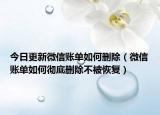 今日更新微信账单如何删除（微信账单如何彻底删除不被恢复）