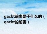 gackt前妻是干什么的（gackt的前妻）