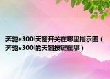 奔驰e300l天窗开关在哪里指示图（奔驰e300l的天窗按键在哪）