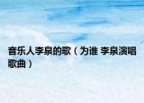 音乐人李泉的歌（为谁 李泉演唱歌曲）
