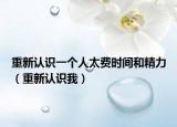 重新认识一个人太费时间和精力（重新认识我）