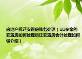 房地产拆迁安置房账务处理（﻿﻿多余的安置房如何处理动迁安置房会计处理如何做介绍）