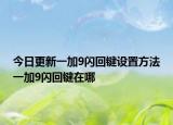 今日更新一加9闪回键设置方法一加9闪回键在哪