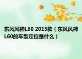 东风风神L60 2015款（东风风神L60的车型定位是什么）