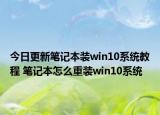 今日更新笔记本装win10系统教程 笔记本怎么重装win10系统