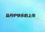 品丹炉快乐的上帝